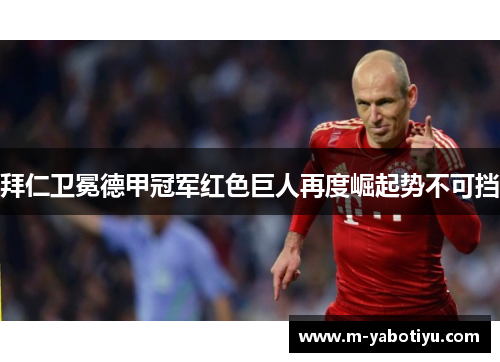 拜仁卫冕德甲冠军红色巨人再度崛起势不可挡