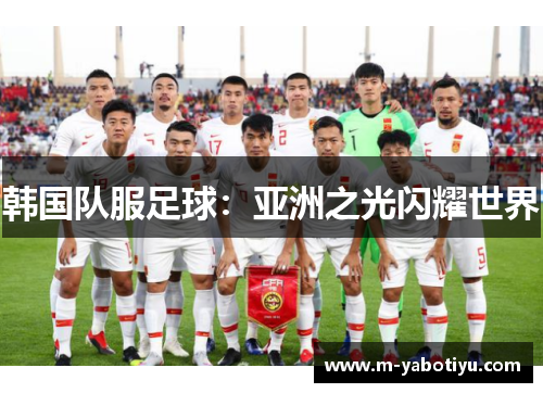 韩国队服足球：亚洲之光闪耀世界