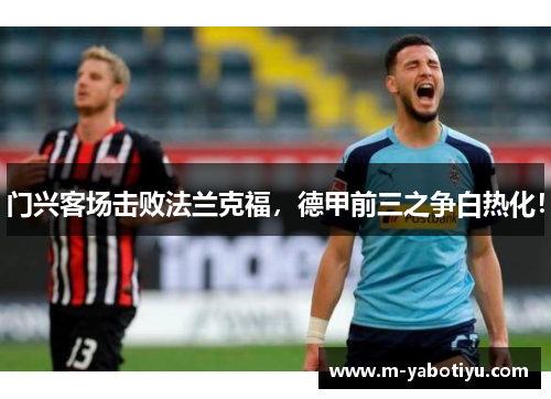 门兴客场击败法兰克福，德甲前三之争白热化！