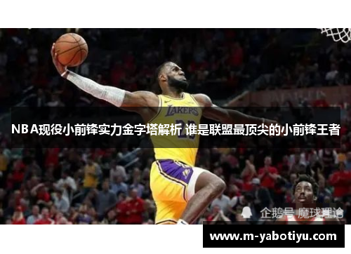 NBA现役小前锋实力金字塔解析 谁是联盟最顶尖的小前锋王者