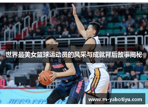 世界最美女篮球运动员的风采与成就背后故事揭秘