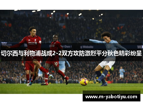 切尔西与利物浦战成2-2双方攻防激烈平分秋色精彩纷呈
