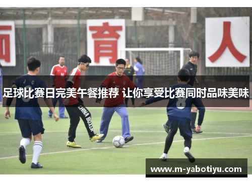 足球比赛日完美午餐推荐 让你享受比赛同时品味美味