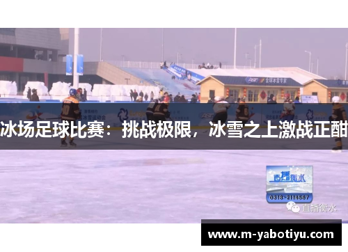 冰场足球比赛：挑战极限，冰雪之上激战正酣
