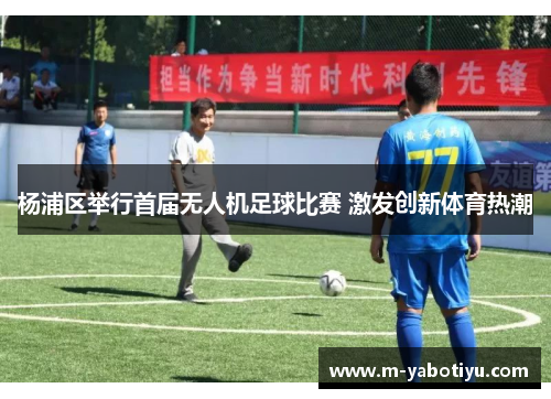 杨浦区举行首届无人机足球比赛 激发创新体育热潮