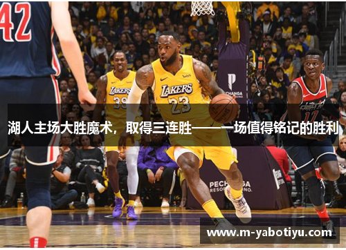 湖人主场大胜魔术，取得三连胜——一场值得铭记的胜利