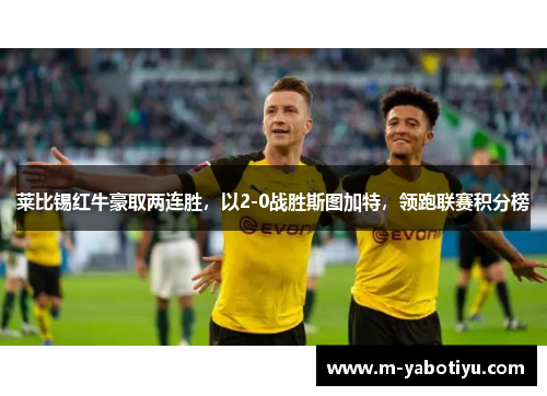 莱比锡红牛豪取两连胜，以2-0战胜斯图加特，领跑联赛积分榜