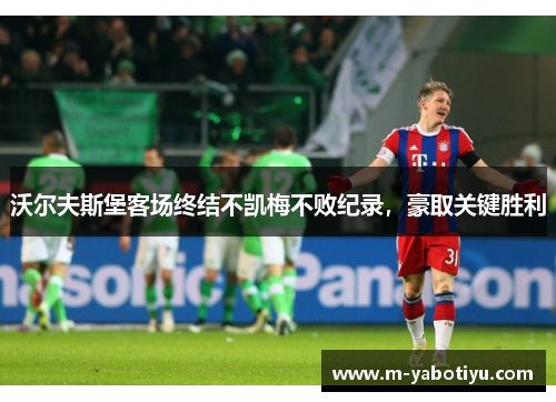 沃尔夫斯堡客场终结不凯梅不败纪录，豪取关键胜利