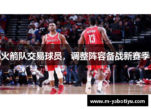 火箭队交易球员，调整阵容备战新赛季