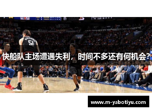 快船队主场遭遇失利，时间不多还有何机会？