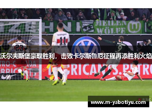 沃尔夫斯堡豪取胜利，击败卡尔斯鲁厄征程再添胜利火焰