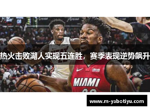 热火击败湖人实现五连胜，赛季表现逆势飙升