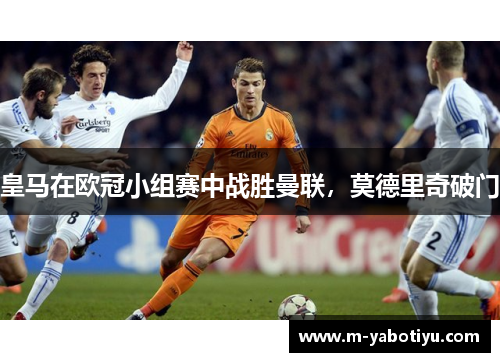 皇马在欧冠小组赛中战胜曼联，莫德里奇破门