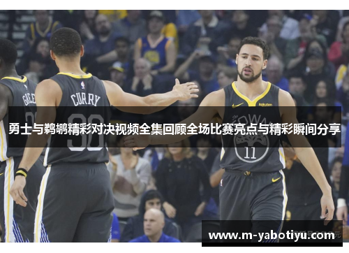 勇士与鹈鹕精彩对决视频全集回顾全场比赛亮点与精彩瞬间分享
