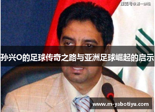 孙兴O的足球传奇之路与亚洲足球崛起的启示
