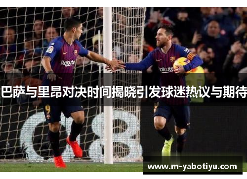 巴萨与里昂对决时间揭晓引发球迷热议与期待
