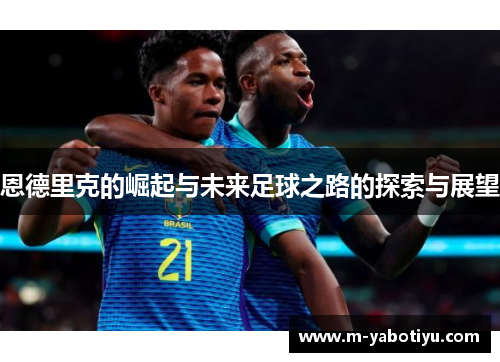 恩德里克的崛起与未来足球之路的探索与展望