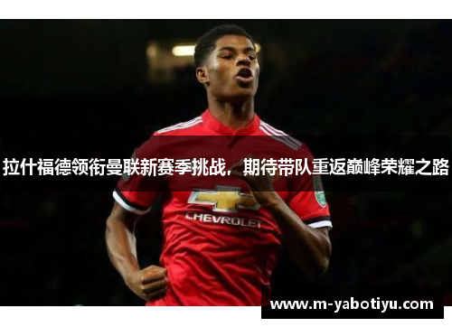 拉什福德领衔曼联新赛季挑战，期待带队重返巅峰荣耀之路