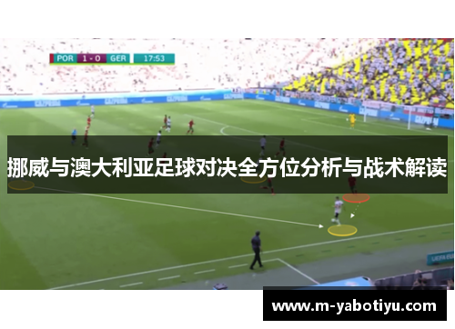 挪威与澳大利亚足球对决全方位分析与战术解读