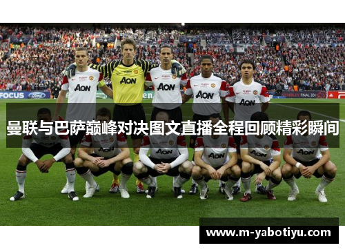 曼联与巴萨巅峰对决图文直播全程回顾精彩瞬间