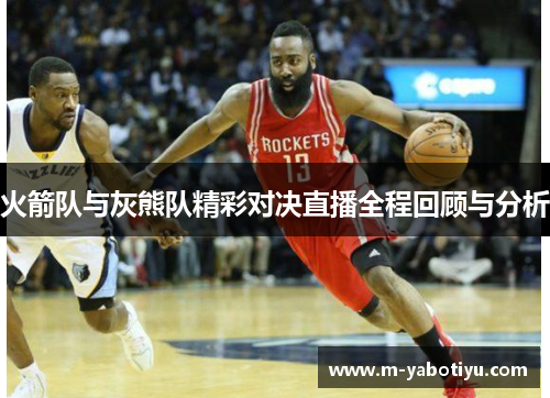 火箭队与灰熊队精彩对决直播全程回顾与分析
