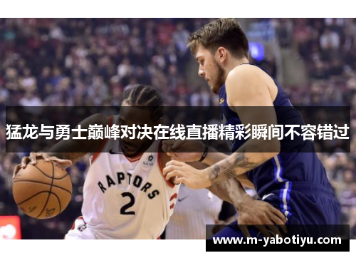 猛龙与勇士巅峰对决在线直播精彩瞬间不容错过