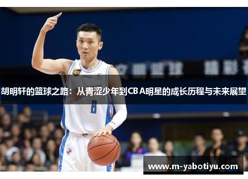 胡明轩的篮球之路：从青涩少年到CBA明星的成长历程与未来展望