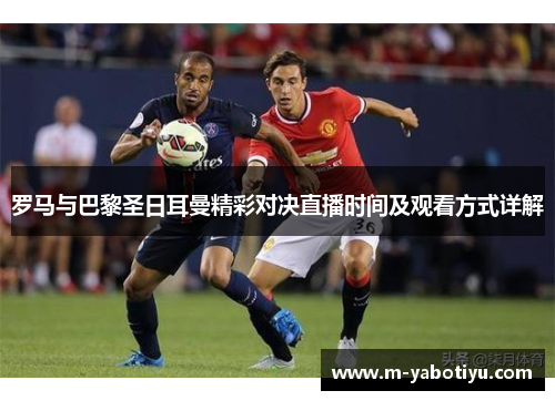罗马与巴黎圣日耳曼精彩对决直播时间及观看方式详解