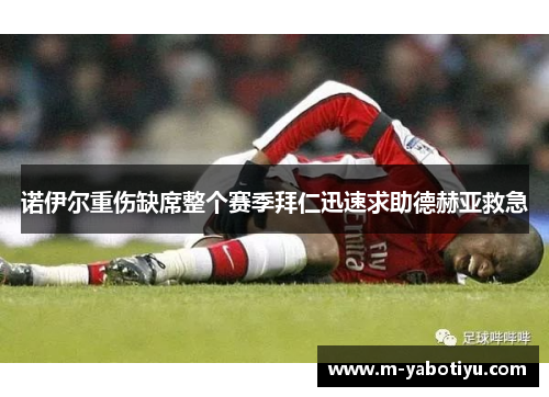 诺伊尔重伤缺席整个赛季拜仁迅速求助德赫亚救急