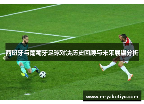 西班牙与葡萄牙足球对决历史回顾与未来展望分析