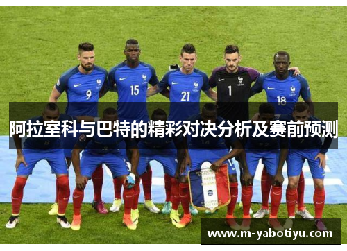 阿拉室科与巴特的精彩对决分析及赛前预测
