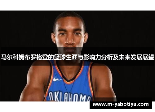 马尔科姆布罗格登的篮球生涯与影响力分析及未来发展展望